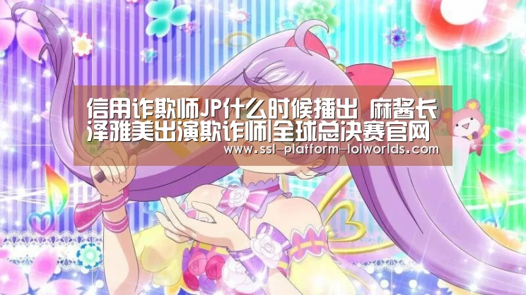 信用诈欺师JP什么时候播出 麻酱长泽雅美出演欺诈师|全球总决赛官网(图3) 世界赛官网